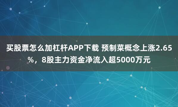 买股票怎么加杠杆APP下载 预制菜概念上涨2.65%,8股主力资金净流入超5000万元