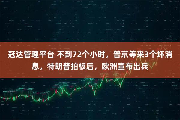 冠达管理平台 不到72个小时，普京等来3个坏消息，特朗普拍板后，欧洲宣布出兵