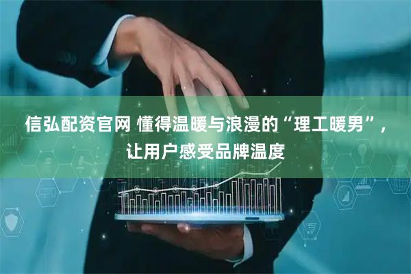 信弘配资官网 懂得温暖与浪漫的“理工暖男”，让用户感受品牌温度