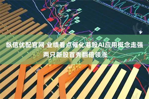 纵信优配官网 业绩看点催化港股AI应用概念走强 两只新股首秀翻倍领涨