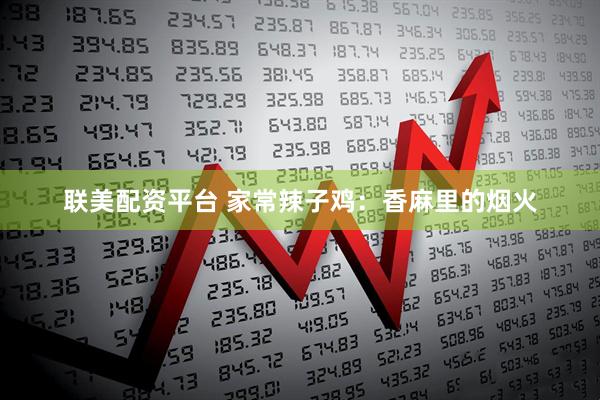 联美配资平台 家常辣子鸡：香麻里的烟火