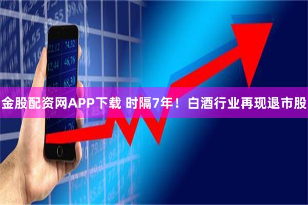 金股配资网APP下载 时隔7年！白酒行业再现退市股
