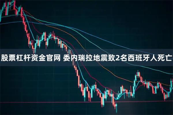 股票杠杆资金官网 委内瑞拉地震致2名西班牙人死亡