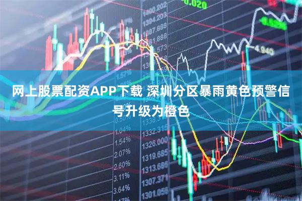 网上股票配资APP下载 深圳分区暴雨黄色预警信号升级为橙色