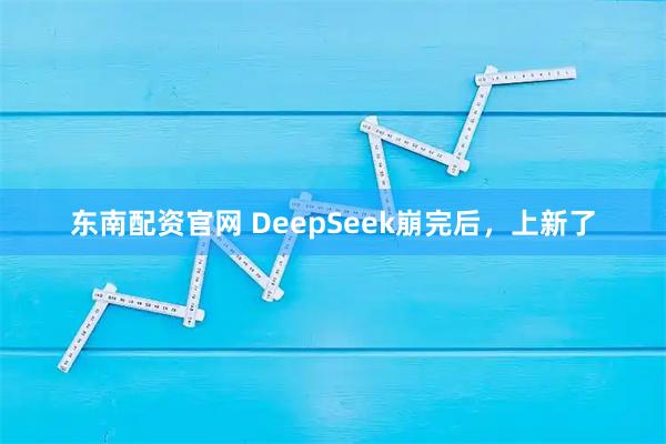 东南配资官网 DeepSeek崩完后，上新了